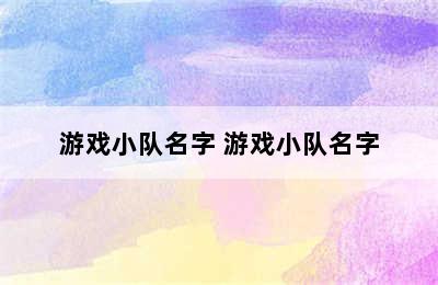 游戏小队名字 游戏小队名字